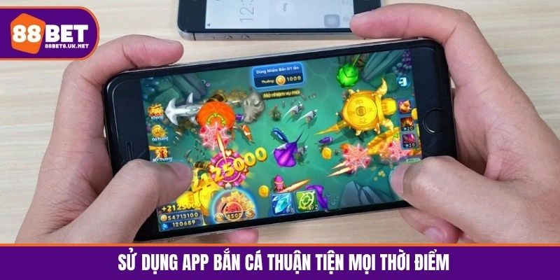 Sử dụng app bắn cá thuận tiện mọi thời điểm