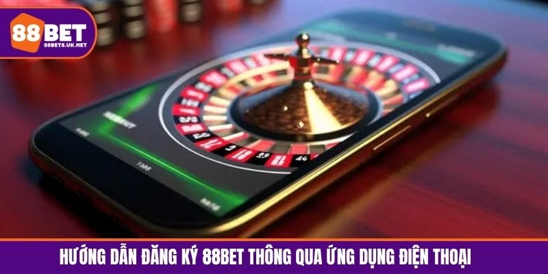 Hướng dẫn đăng ký 88BET thông qua ứng dụng điện thoại