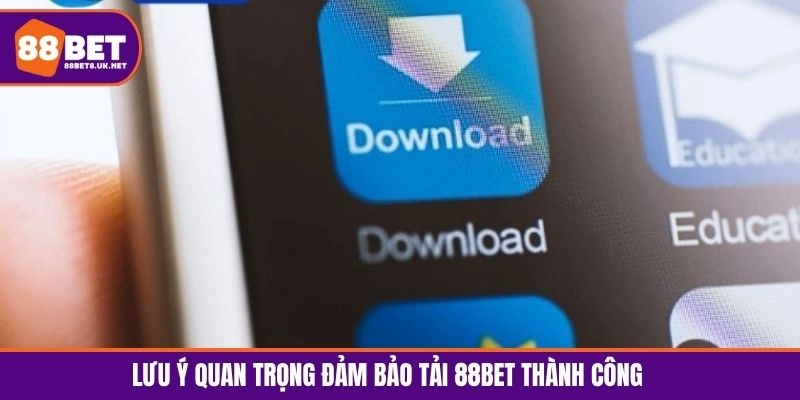 Lưu ý quan trọng đảm bảo tải 88BET thành công