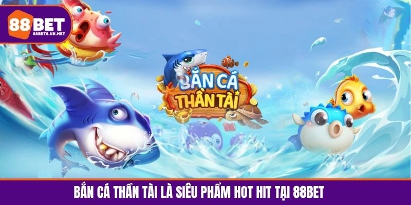 Bắn cá online Thần Tài trở thành siêu phẩm giải trí hot hit tại 88BET