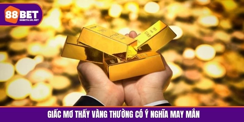 Giấc mơ thấy vàng thường có ý nghĩa may mắn