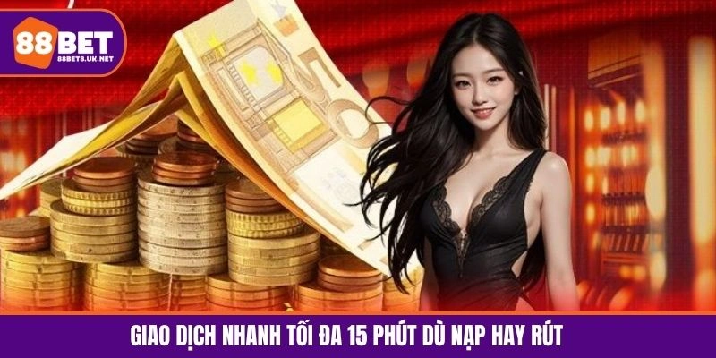 Giao dịch nhanh tối đa 15 phút dù nạp hay rút