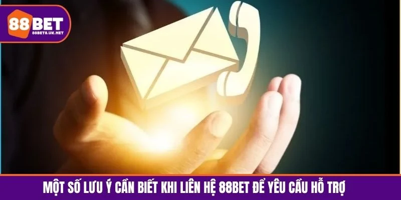 Một số lưu ý cần biết khi liên hệ 88BET để yêu cầu hỗ trợ 
